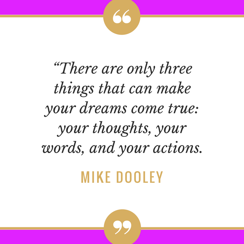 “There are only three things that can makeyour dreams come true_ your thoughts, yourwords, and your actions.